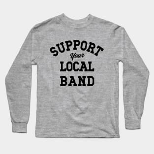 Support Your Local Band, Musicians, Artists, Singers, Live Music Long Sleeve T-Shirt